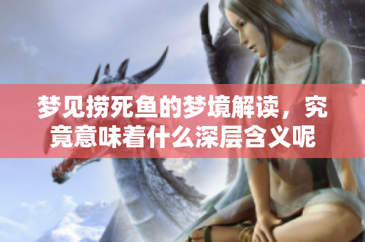 梦见捞死鱼的梦境解读，究竟意味着什么深层含义呢