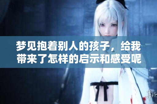梦见抱着别人的孩子，给我带来了怎样的启示和感受呢