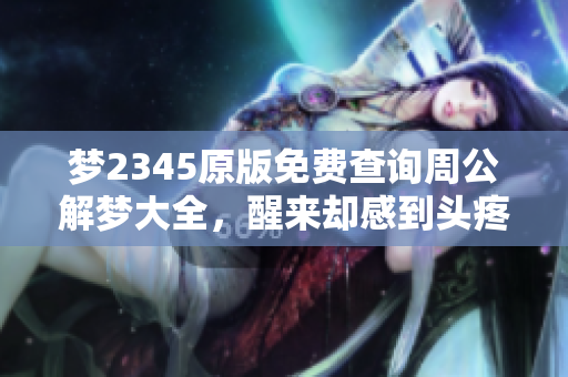 梦2345原版免费查询周公解梦大全，醒来却感到头疼的原因分析