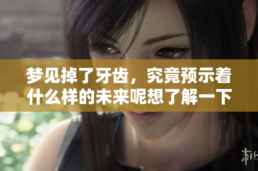 梦见掉了牙齿，究竟预示着什么样的未来呢想了解一下吗