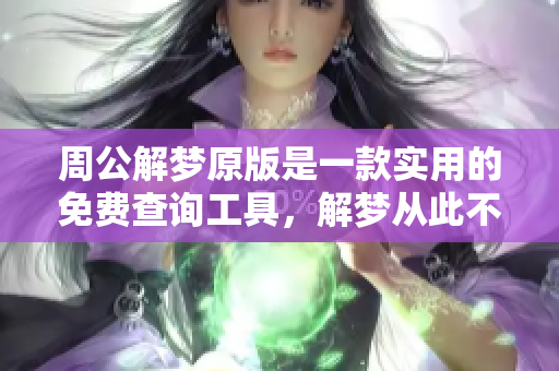 周公解梦原版是一款实用的免费查询工具，解梦从此不再难