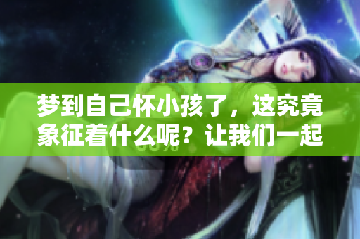 梦到自己怀小孩了，这究竟象征着什么呢？让我们一起来探索一下。