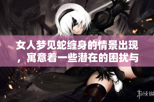 女人梦见蛇缠身的情景出现，寓意着一些潜在的困扰与忧虑。