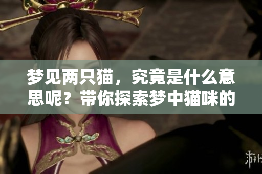 梦见两只猫，究竟是什么意思呢？带你探索梦中猫咪的深层含义。