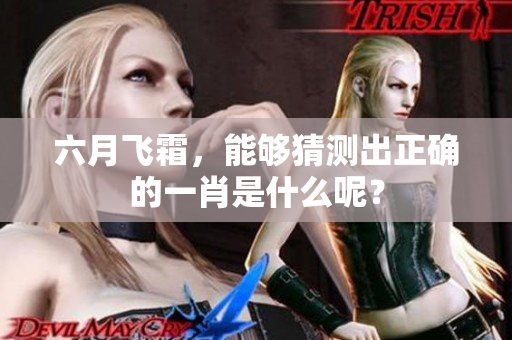六月飞霜，能够猜测出正确的一肖是什么呢？