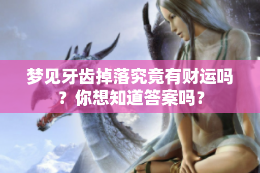 梦见牙齿掉落究竟有财运吗？你想知道答案吗？