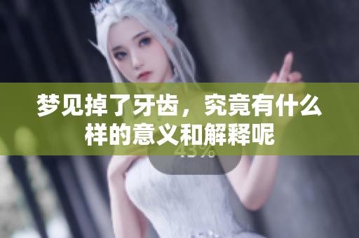梦见掉了牙齿，究竟有什么样的意义和解释呢