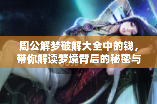 周公解梦破解大全中的钱，带你解读梦境背后的秘密与财富寓意