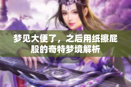 梦见大便了，之后用纸擦屁股的奇特梦境解析