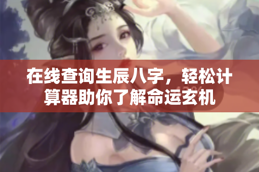 在线查询生辰八字，轻松计算器助你了解命运玄机