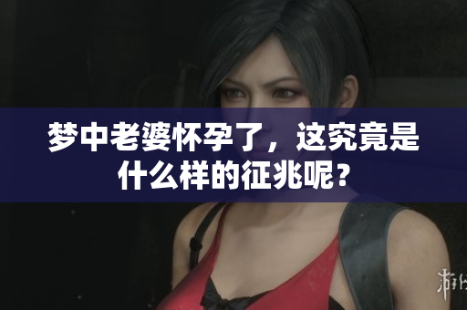 梦中老婆怀孕了，这究竟是什么样的征兆呢？