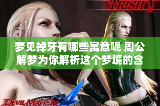 梦见掉牙有哪些寓意呢 周公解梦为你解析这个梦境的含义
