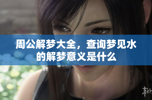 周公解梦大全，查询梦见水的解梦意义是什么