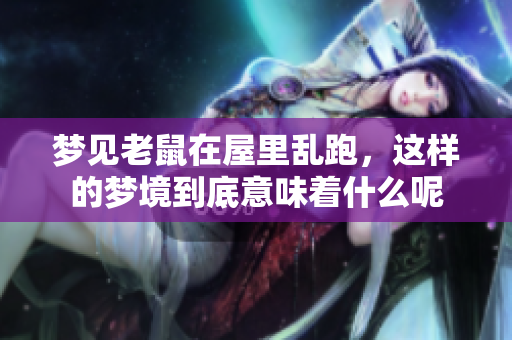 梦见老鼠在屋里乱跑，这样的梦境到底意味着什么呢