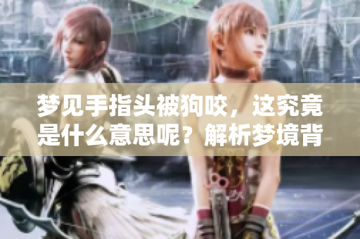 梦见手指头被狗咬，这究竟是什么意思呢？解析梦境背后的含义。
