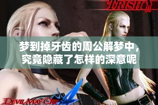 梦到掉牙齿的周公解梦中，究竟隐藏了怎样的深意呢