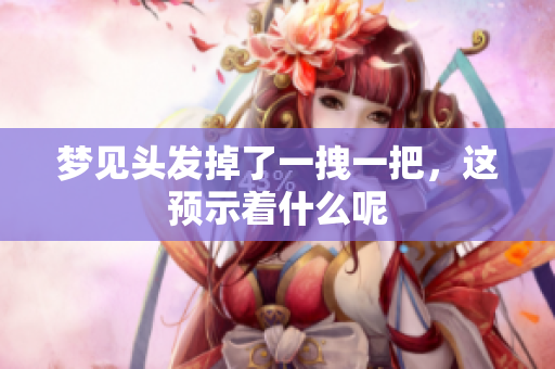 梦见头发掉了一拽一把，这预示着什么呢