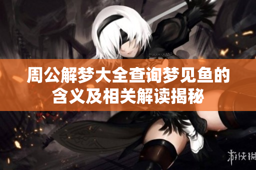 周公解梦大全查询梦见鱼的含义及相关解读揭秘