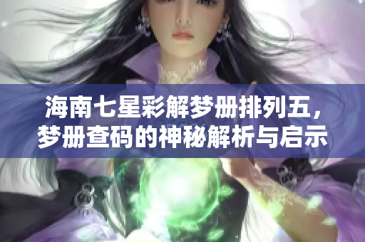 海南七星彩解梦册排列五，梦册查码的神秘解析与启示