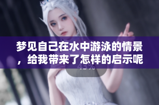 梦见自己在水中游泳的情景，给我带来了怎样的启示呢