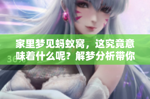 家里梦见蚂蚁窝，这究竟意味着什么呢？解梦分析带你了解其中的奥秘。