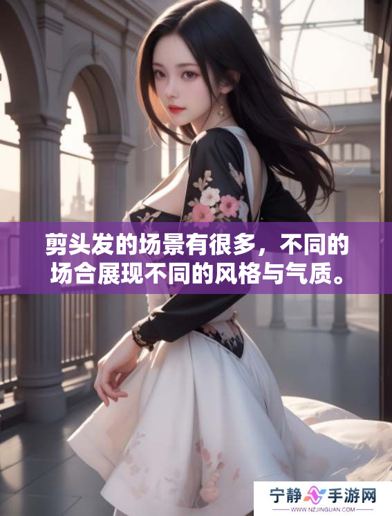 剪头发的场景有很多，不同的场合展现不同的风格与气质。