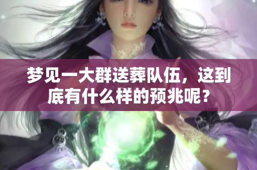 梦见一大群送葬队伍，这到底有什么样的预兆呢？