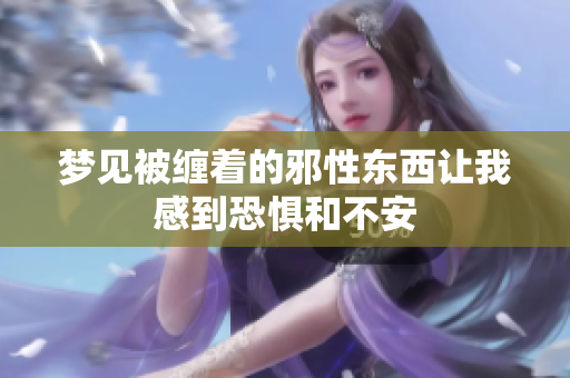 梦见被缠着的邪性东西让我感到恐惧和不安