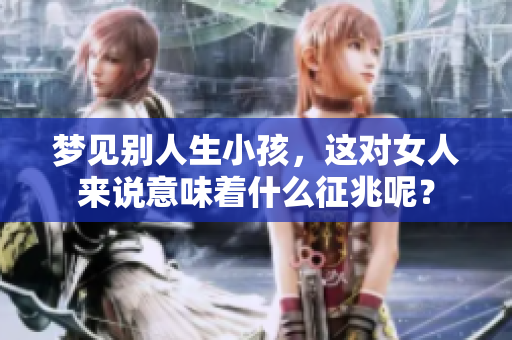 梦见别人生小孩，这对女人来说意味着什么征兆呢？