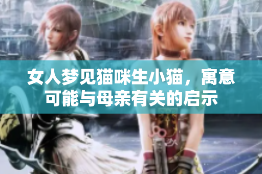 女人梦见猫咪生小猫，寓意可能与母亲有关的启示