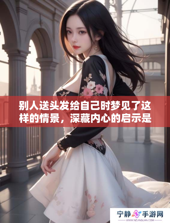 别人送头发给自己时梦见了这样的情景，深藏内心的启示是什么呢