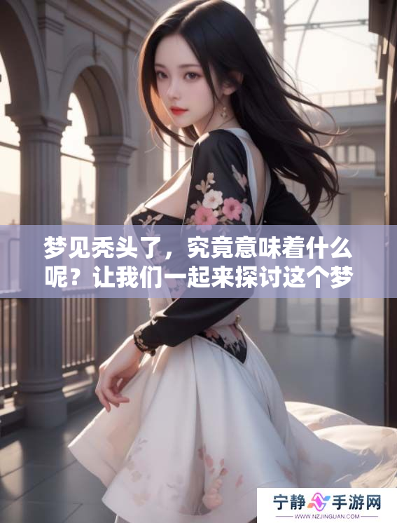 梦见秃头了，究竟意味着什么呢？让我们一起来探讨这个梦境的深层含义。