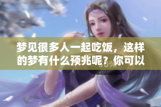 梦见很多人一起吃饭，这样的梦有什么预兆呢？你可以了解一下分析哦