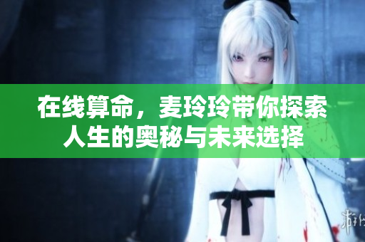 在线算命，麦玲玲带你探索人生的奥秘与未来选择