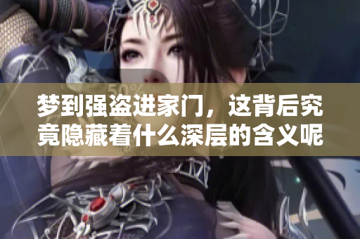 梦到强盗进家门，这背后究竟隐藏着什么深层的含义呢