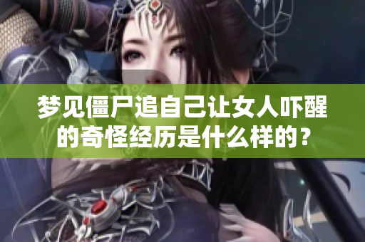 梦见僵尸追自己让女人吓醒的奇怪经历是什么样的？