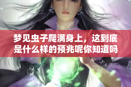梦见虫子爬满身上，这到底是什么样的预兆呢你知道吗