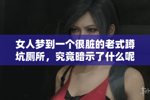 女人梦到一个很脏的老式蹲坑厕所，究竟暗示了什么呢
