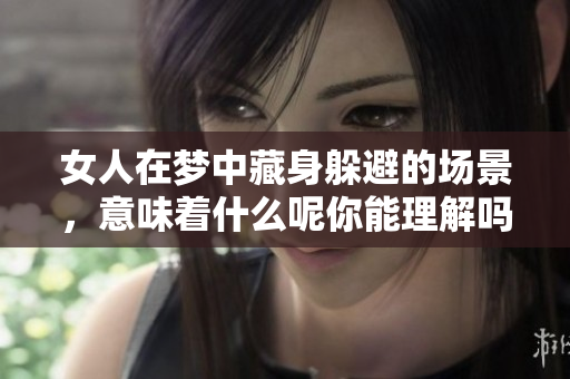 女人在梦中藏身躲避的场景，意味着什么呢你能理解吗