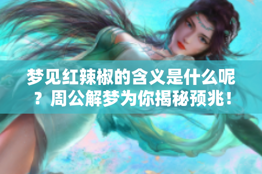 梦见红辣椒的含义是什么呢？周公解梦为你揭秘预兆！