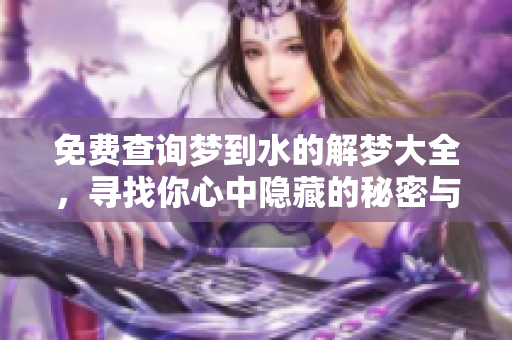 免费查询梦到水的解梦大全，寻找你心中隐藏的秘密与启示
