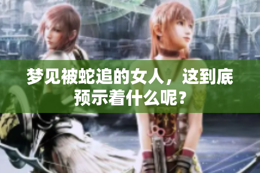 梦见被蛇追的女人，这到底预示着什么呢？