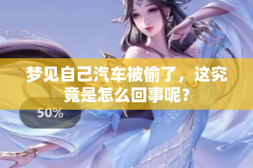 梦见自己汽车被偷了，这究竟是怎么回事呢？