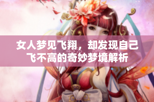 女人梦见飞翔，却发现自己飞不高的奇妙梦境解析