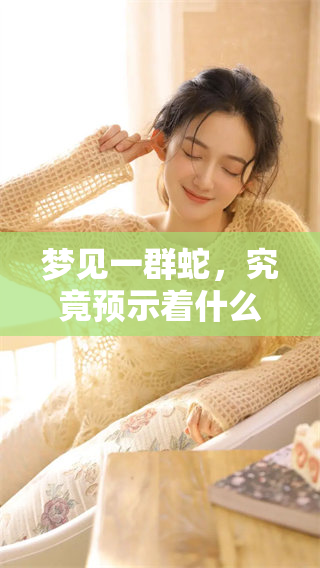 梦见一群蛇，究竟预示着什么样的征兆呢？这样的梦有什么深层含义呢？