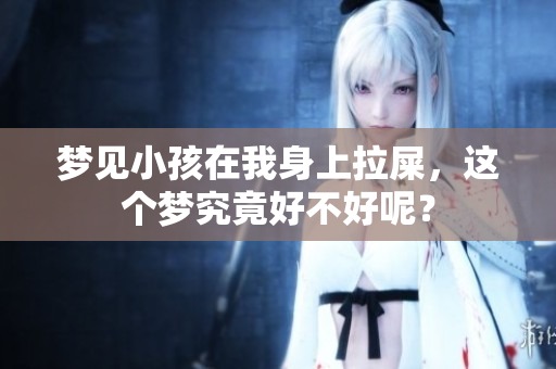 梦见小孩在我身上拉屎，这个梦究竟好不好呢？