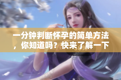 一分钟判断怀孕的简单方法，你知道吗？快来了解一下吧！