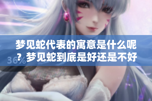 梦见蛇代表的寓意是什么呢？梦见蛇到底是好还是不好呢？