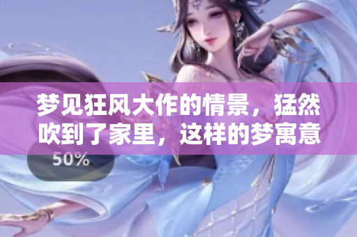 梦见狂风大作的情景，猛然吹到了家里，这样的梦寓意着什么呢