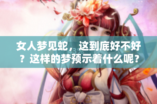 女人梦见蛇，这到底好不好？这样的梦预示着什么呢？